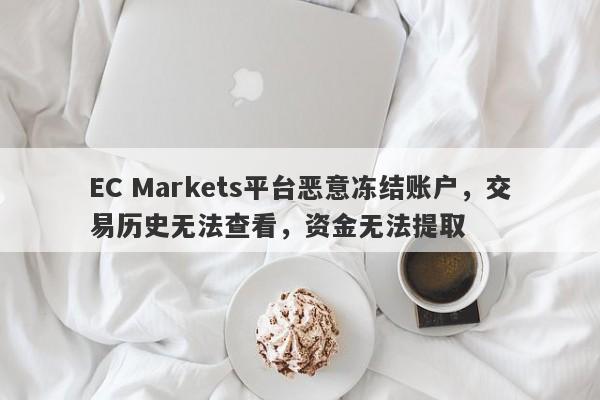 EC Markets平台恶意冻结账户，交易历史无法查看，资金无法提取