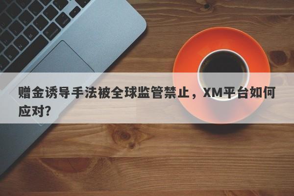 赠金诱导手法被全球监管禁止，XM平台如何应对？