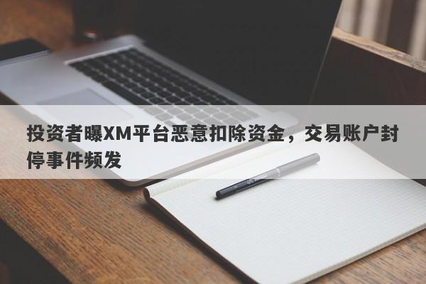 投资者曝XM平台恶意扣除资金，交易账户封停事件频发