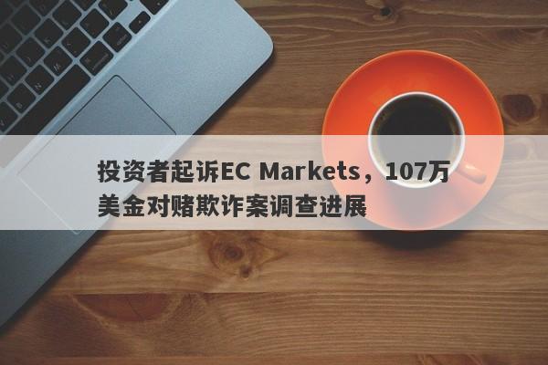 投资者起诉EC Markets，107万美金对赌欺诈案调查进展