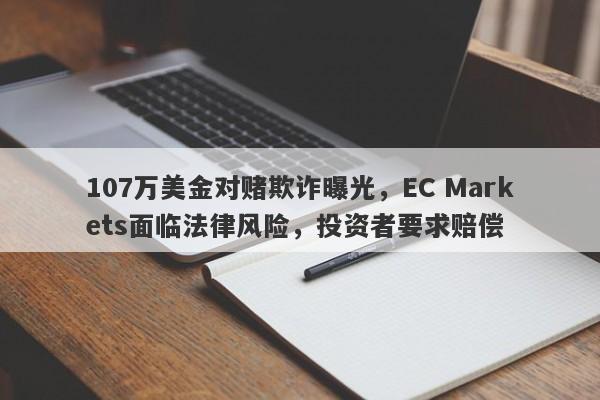 107万美金对赌欺诈曝光，EC Markets面临法律风险，投资者要求赔偿