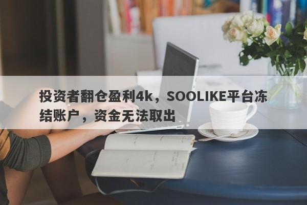 投资者翻仓盈利4k，SOOLIKE平台冻结账户，资金无法取出