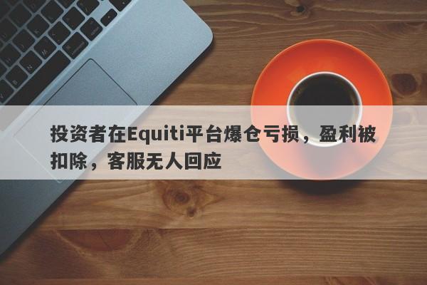 投资者在Equiti平台爆仓亏损，盈利被扣除，客服无人回应