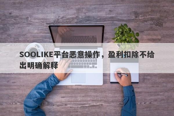 SOOLIKE平台恶意操作，盈利扣除不给出明确解释