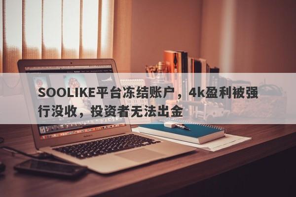 SOOLIKE平台冻结账户，4k盈利被强行没收，投资者无法出金