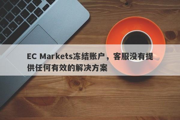 EC Markets冻结账户，客服没有提供任何有效的解决方案