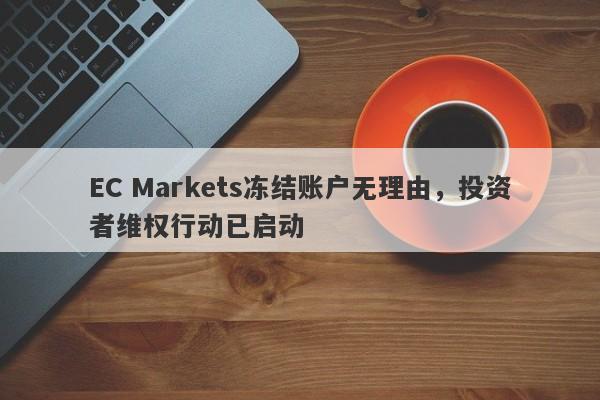 EC Markets冻结账户无理由，投资者维权行动已启动