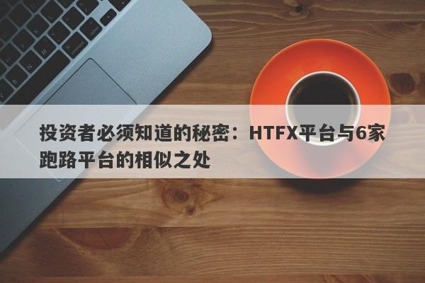 投资者必须知道的秘密：HTFX平台与6家跑路平台的相似之处