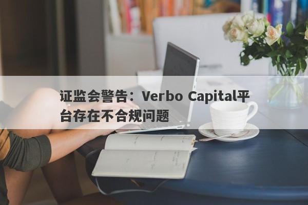 证监会警告：Verbo Capital平台存在不合规问题