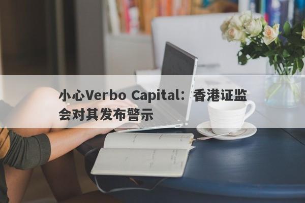 小心Verbo Capital：香港证监会对其发布警示