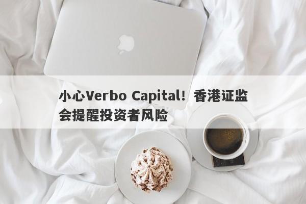 小心Verbo Capital！香港证监会提醒投资者风险