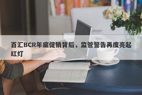 百汇BCR年底促销背后，监管警告再度亮起红灯