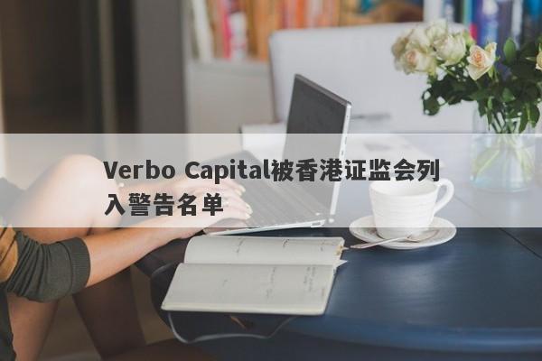 Verbo Capital被香港证监会列入警告名单