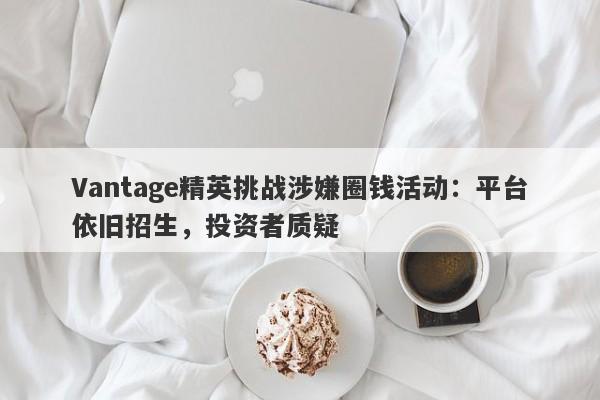 Vantage精英挑战涉嫌圈钱活动：平台依旧招生，投资者质疑