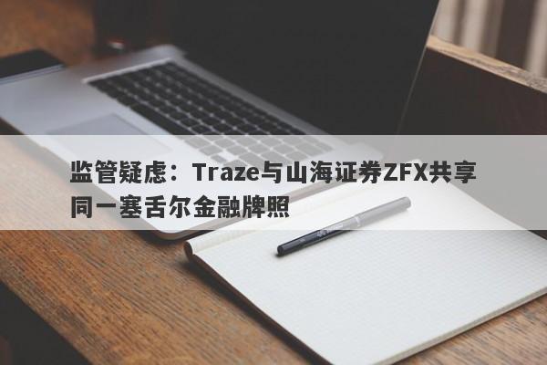 监管疑虑：Traze与山海证券ZFX共享同一塞舌尔金融牌照