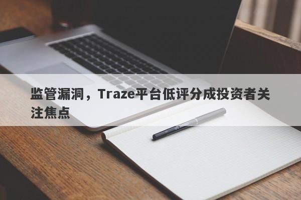 监管漏洞，Traze平台低评分成投资者关注焦点