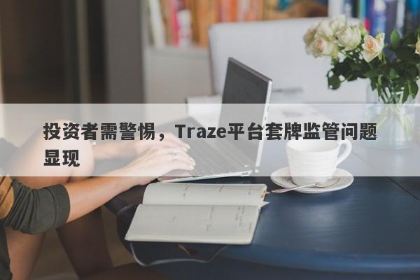 投资者需警惕，Traze平台套牌监管问题显现