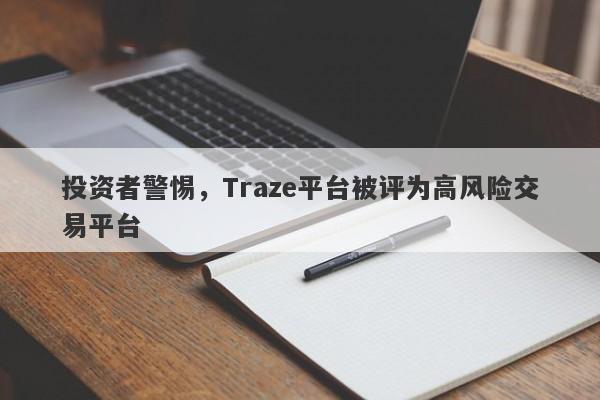 投资者警惕，Traze平台被评为高风险交易平台