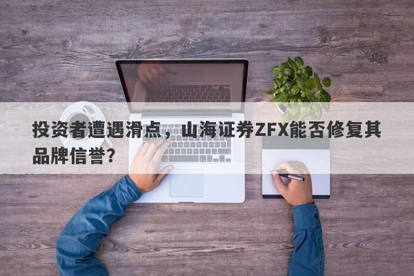 投资者遭遇滑点，山海证券ZFX能否修复其品牌信誉？