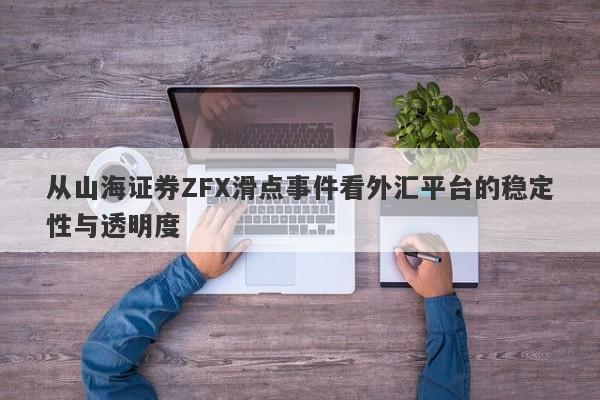 从山海证券ZFX滑点事件看外汇平台的稳定性与透明度