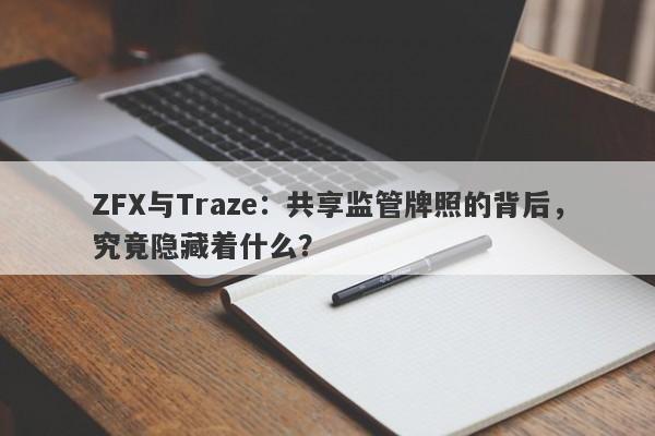 ZFX与Traze：共享监管牌照的背后，究竟隐藏着什么？