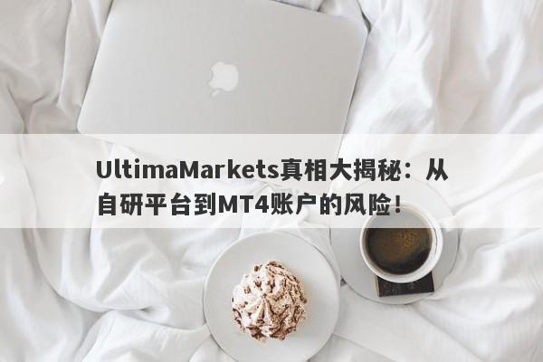 UltimaMarkets真相大揭秘：从自研平台到MT4账户的风险！