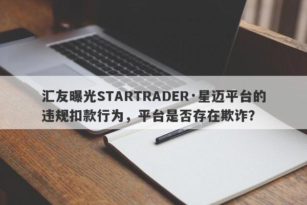 汇友曝光STARTRADER·星迈平台的违规扣款行为，平台是否存在欺诈？