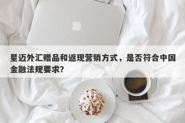 星迈外汇赠品和返现营销方式，是否符合中国金融法规要求？