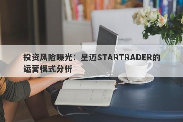 投资风险曝光：星迈STARTRADER的运营模式分析