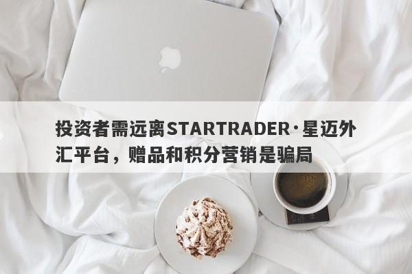 投资者需远离STARTRADER·星迈外汇平台，赠品和积分营销是骗局