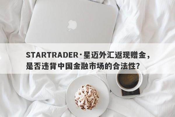 STARTRADER·星迈外汇返现赠金，是否违背中国金融市场的合法性？