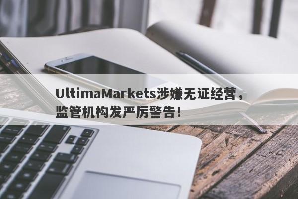 UltimaMarkets涉嫌无证经营，监管机构发严厉警告！