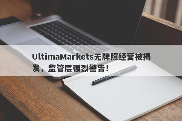 UltimaMarkets无牌照经营被揭发，监管层强烈警告！