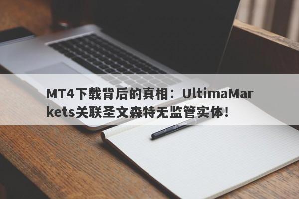 MT4下载背后的真相：UltimaMarkets关联圣文森特无监管实体！