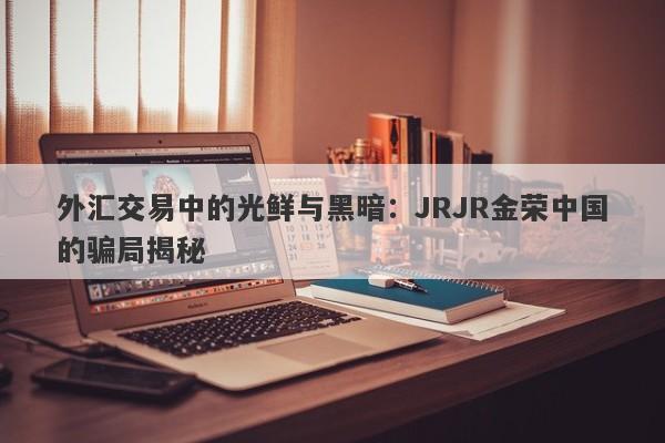 外汇交易中的光鲜与黑暗：JRJR金荣中国的骗局揭秘