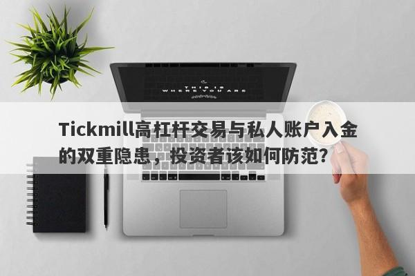 Tickmill高杠杆交易与私人账户入金的双重隐患，投资者该如何防范？