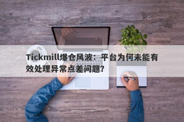 Tickmill爆仓风波：平台为何未能有效处理异常点差问题？