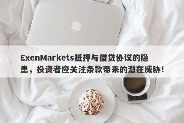 ExenMarkets抵押与借贷协议的隐患，投资者应关注条款带来的潜在威胁！