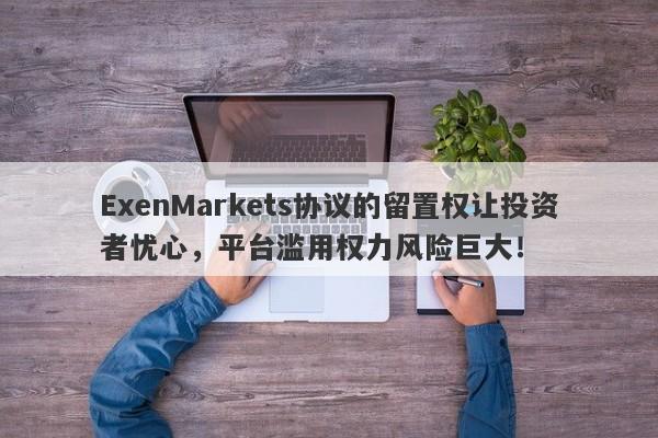 ExenMarkets协议的留置权让投资者忧心，平台滥用权力风险巨大！