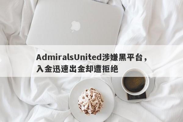 AdmiralsUnited涉嫌黑平台，入金迅速出金却遭拒绝