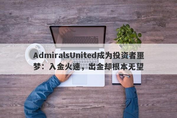 AdmiralsUnited成为投资者噩梦：入金火速，出金却根本无望