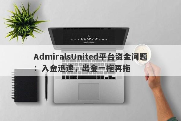 AdmiralsUnited平台资金问题：入金迅速，出金一拖再拖