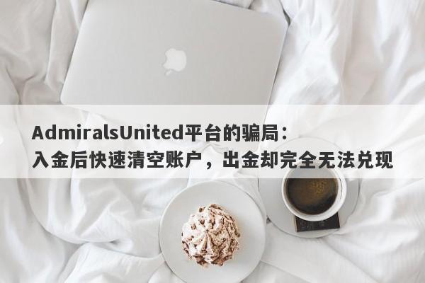 AdmiralsUnited平台的骗局：入金后快速清空账户，出金却完全无法兑现