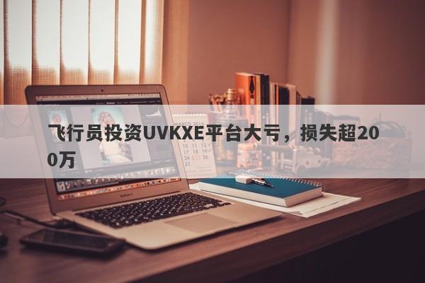 飞行员投资UVKXE平台大亏，损失超200万