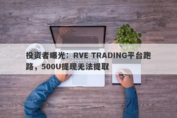 投资者曝光：RVE TRADING平台跑路，500U提现无法提取