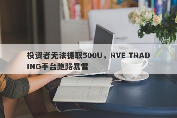 投资者无法提取500U，RVE TRADING平台跑路暴雷