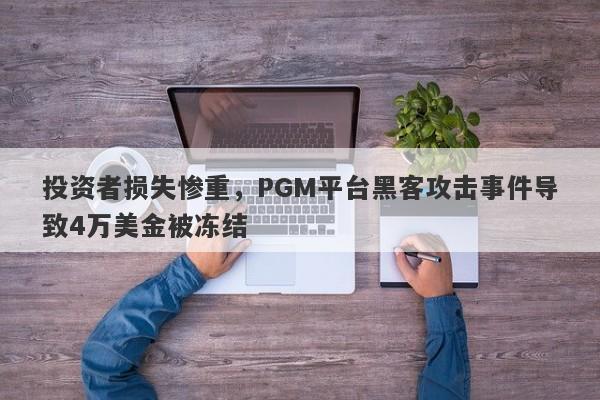 投资者损失惨重，PGM平台黑客攻击事件导致4万美金被冻结