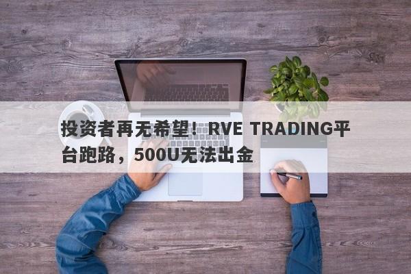 投资者再无希望！RVE TRADING平台跑路，500U无法出金