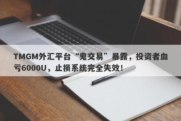 TMGM外汇平台“鬼交易”暴露，投资者血亏6000U，止损系统完全失效！