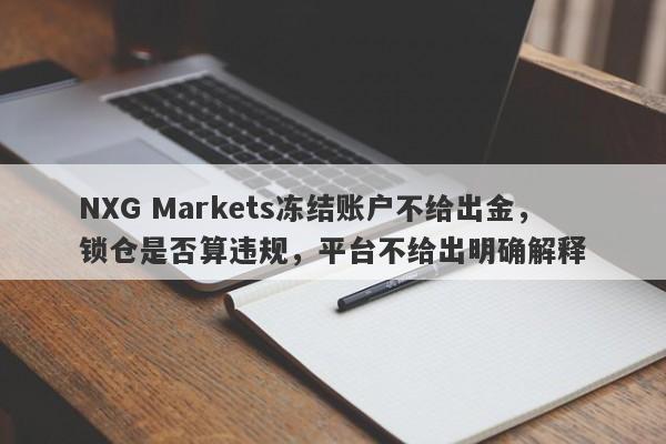 NXG Markets冻结账户不给出金，锁仓是否算违规，平台不给出明确解释